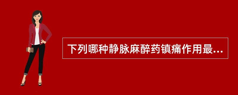 下列哪种静脉麻醉药镇痛作用最强？（　　）