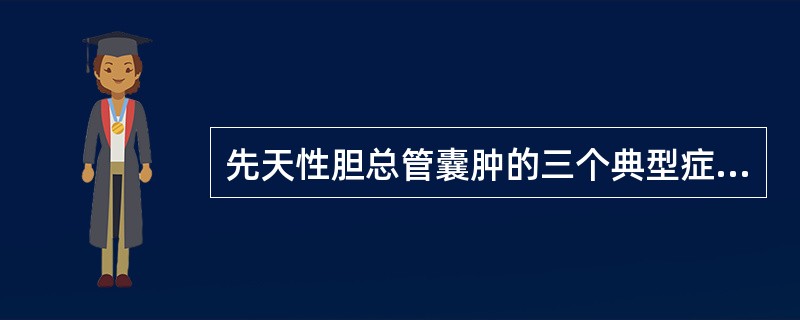 先天性胆总管囊肿的三个典型症状为（　　）。