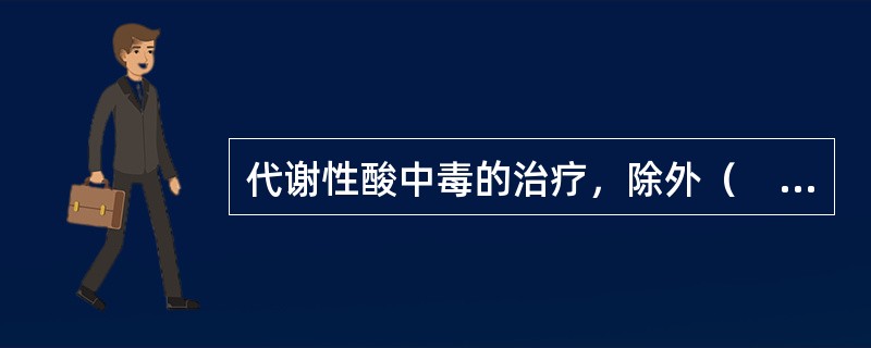 代谢性酸中毒的治疗，除外（　　）。