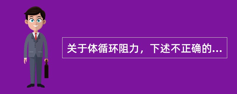 关于体循环阻力，下述不正确的是（　　）。