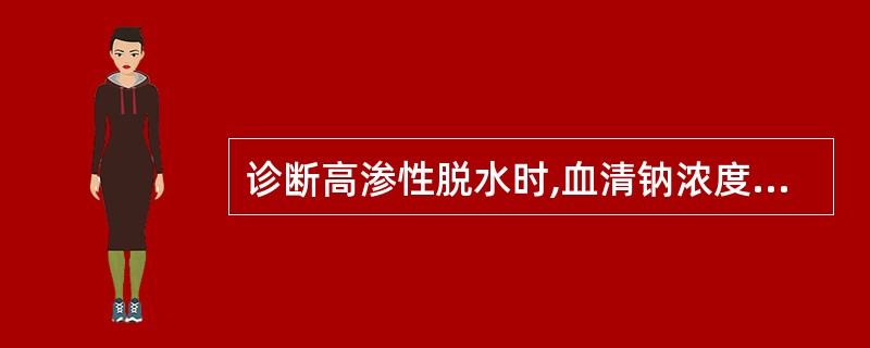 诊断高渗性脱水时,血清钠浓度应高于（　　）。