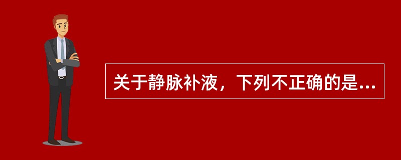 关于静脉补液，下列不正确的是（　　）。