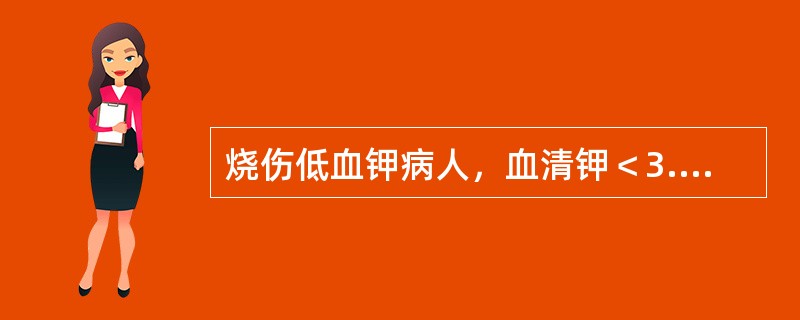 烧伤低血钾病人，血清钾＜3.0mmol/L，补钾200～400mmol。血清钾能提高（　　）。