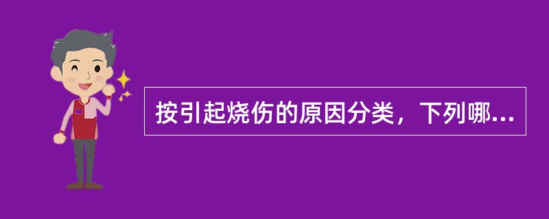 按引起烧伤的原因分类，下列哪项是错误的？（　　）