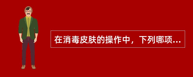 在消毒皮肤的操作中，下列哪项是错误的？（　　）