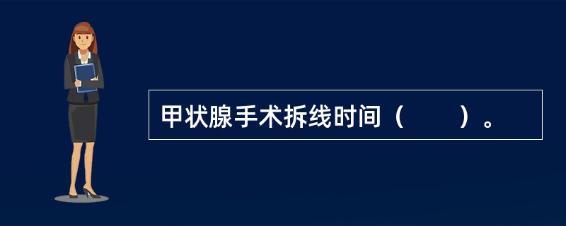 甲状腺手术拆线时间（　　）。