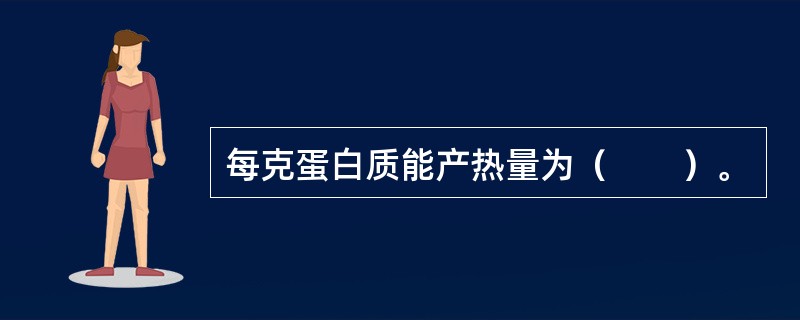 每克蛋白质能产热量为（　　）。