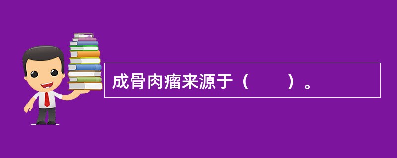 成骨肉瘤来源于（　　）。