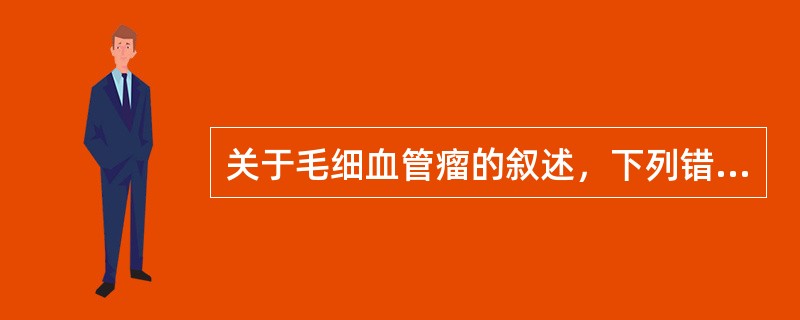 关于毛细血管瘤的叙述，下列错误的是（　　）。