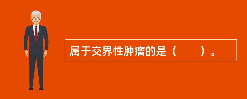 属于交界性肿瘤的是（　　）。