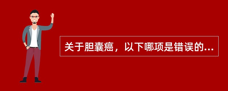 关于胆囊癌，以下哪项是错误的？（　　）