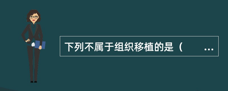 下列不属于组织移植的是（　　）。