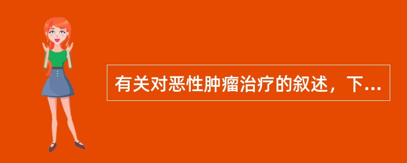 有关对恶性肿瘤治疗的叙述，下列哪项正确？（　　）