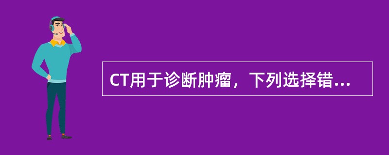 CT用于诊断肿瘤，下列选择错误的是（　　）。