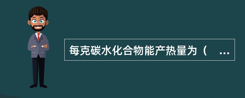 每克碳水化合物能产热量为（　　）。