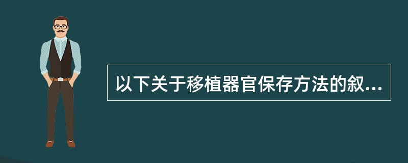 以下关于移植器官保存方法的叙述中，哪一项是正确的？（　　）