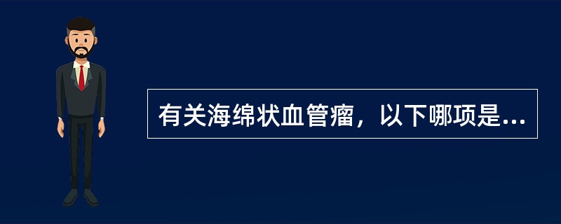 有关海绵状血管瘤，以下哪项是不恰当的？（　　）