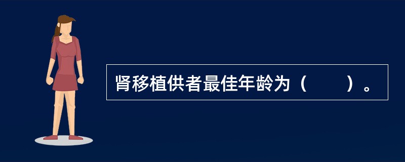 肾移植供者最佳年龄为（　　）。