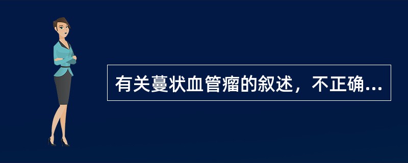 有关蔓状血管瘤的叙述，不正确的是（　　）。