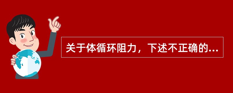 关于体循环阻力，下述不正确的是（　　）。