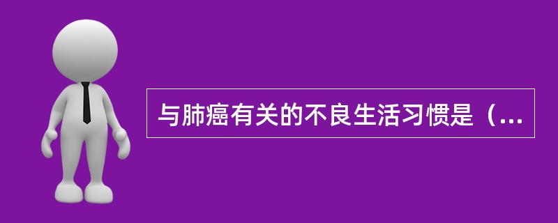 与肺癌有关的不良生活习惯是（　　）。