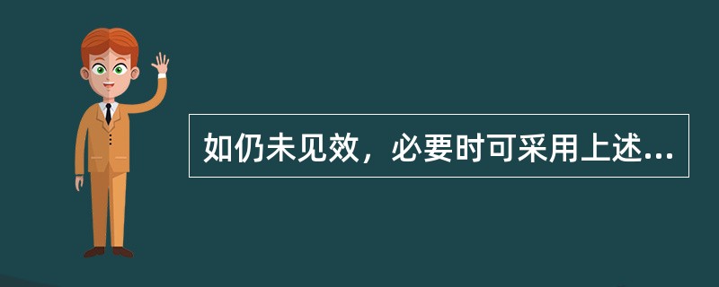 如仍未见效，必要时可采用上述哪项治疗？（　　）