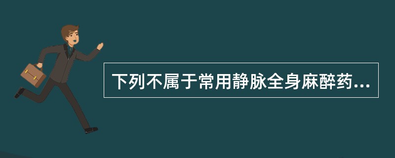 下列不属于常用静脉全身麻醉药的是（　　）。