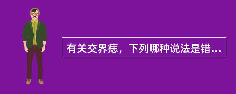 有关交界痣，下列哪种说法是错误的？（　　）