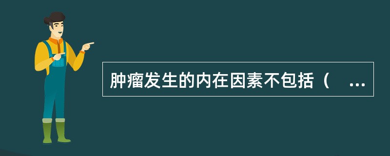 肿瘤发生的内在因素不包括（　　）。