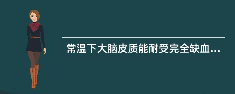 常温下大脑皮质能耐受完全缺血时间（　　）。