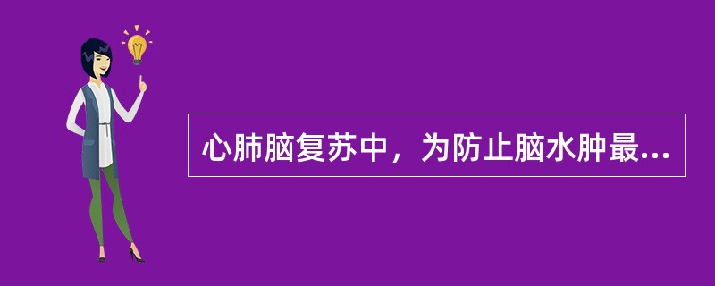 心肺脑复苏中，为防止脑水肿最常用的方法和措施是（　　）。