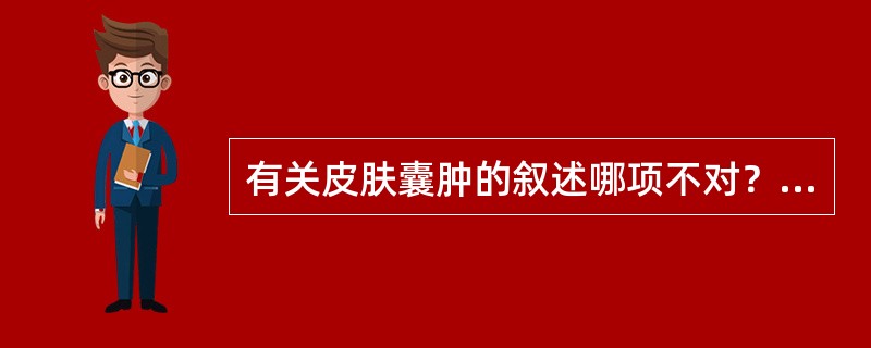 有关皮肤囊肿的叙述哪项不对？（　　）