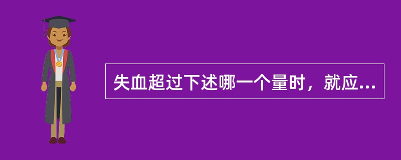 失血超过下述哪一个量时，就应该及时输血？（　　）