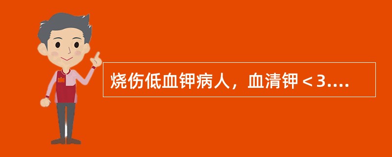 烧伤低血钾病人，血清钾＜3.0mmol/L，补钾200～400mmol。血清钾能提高（　　）。