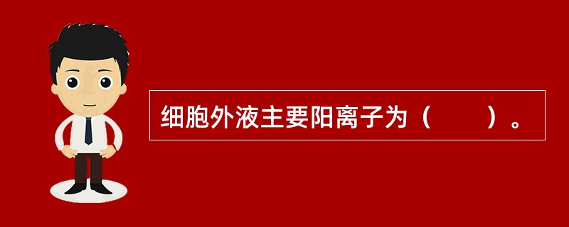 细胞外液主要阳离子为（　　）。
