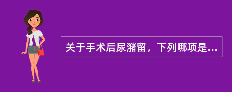 关于手术后尿潴留，下列哪项是错误的