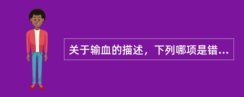 关于输血的描述，下列哪项是错误的？（　　）