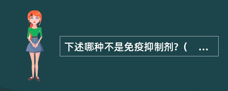 下述哪种不是免疫抑制剂?（　　）。