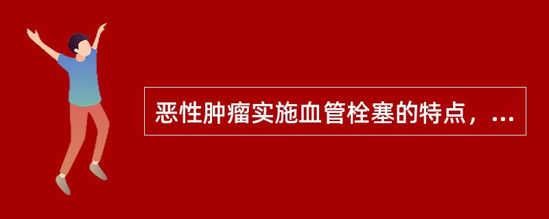 恶性肿瘤实施血管栓塞的特点，除外（　　）。