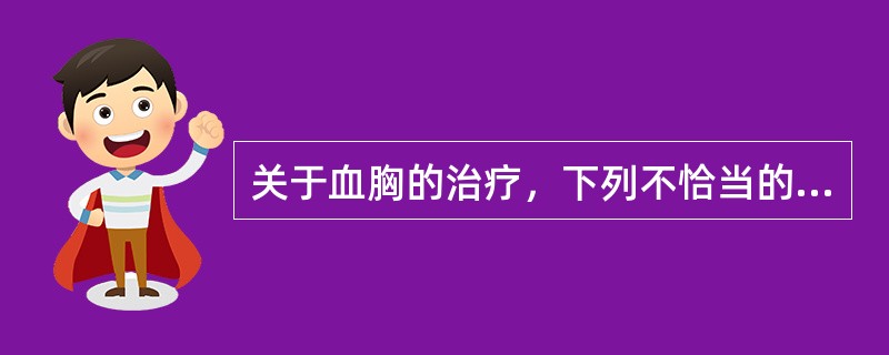 关于血胸的治疗，下列不恰当的是（　　）。