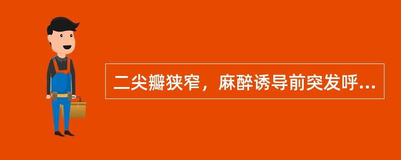 二尖瓣狭窄，麻醉诱导前突发呼吸困难，发绀，咳嗽，颈静脉怒张，血压95/80mmHg，脉率120/min，临床诊断为（　　）。