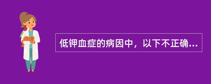 低钾血症的病因中，以下不正确的是（　　）。