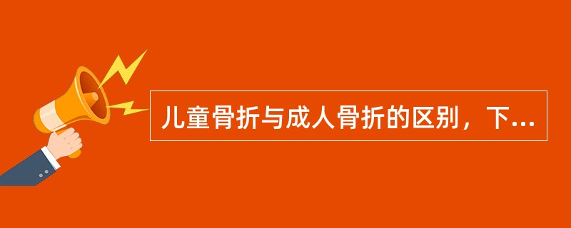 儿童骨折与成人骨折的区别，下列哪项正确？（　　）