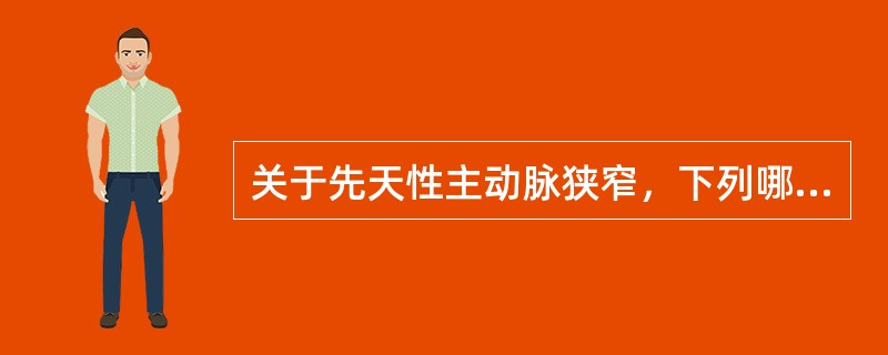 关于先天性主动脉狭窄，下列哪一项叙述是不正确的？（　　）