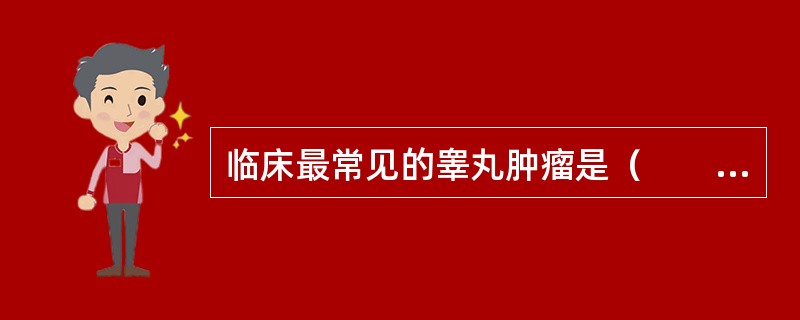 临床最常见的睾丸肿瘤是（　　）。