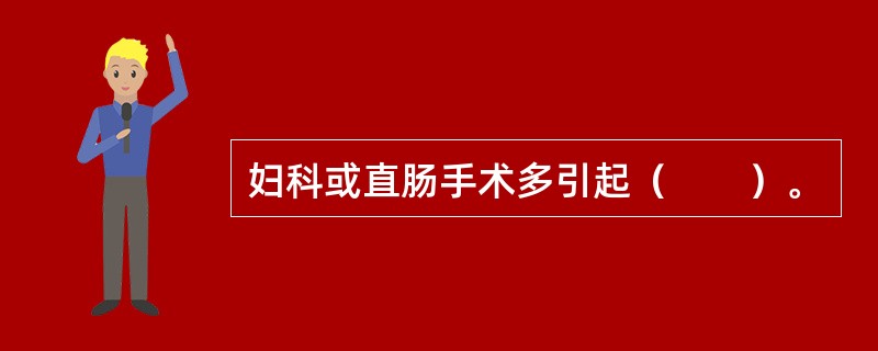 妇科或直肠手术多引起（　　）。