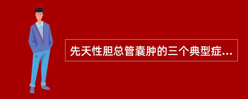 先天性胆总管囊肿的三个典型症状为（　　）。