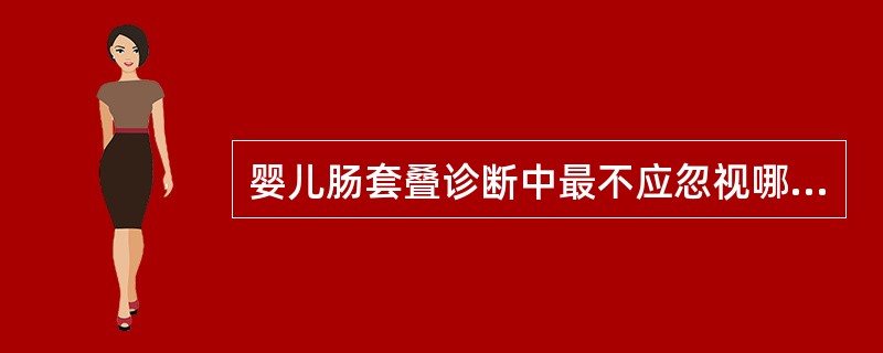 婴儿肠套叠诊断中最不应忽视哪项体征？（　　）