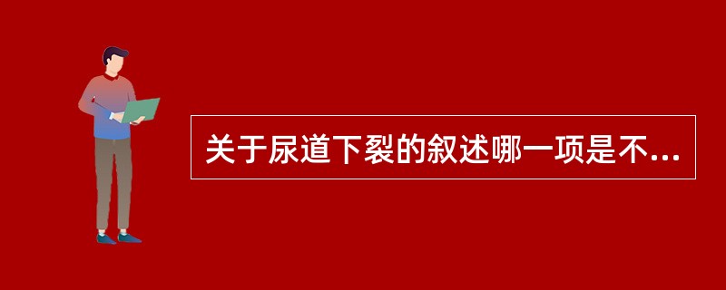 关于尿道下裂的叙述哪一项是不恰当的？（　　）