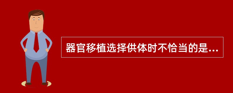 器官移植选择供体时不恰当的是（　　）。